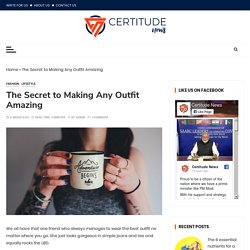 The Secret to Making Any Outfit Amazing - Certitude News