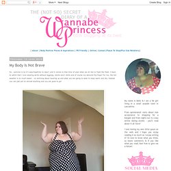 The Not So Secret Diary of a Wannabe Princess: My Body Is Not Brave