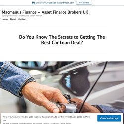 Do You Know The Secrets to Getting The Best Car Loan Deal? – Macmanus Finance – Asset Finance Brokers UK