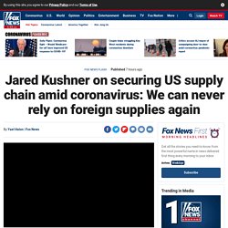 Jared Kushner on securing US supply chain amid coronavirus: We can never rely on foreign supplies again