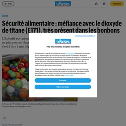 Sécurité alimentaire : méfiance avec le dioxyde de titane (E171), très présent dans les bonbons - Le Parisien