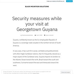 Security measures while your visit at Georgetown Guyana – BLACK MOUNTAIN SOLUTIONS