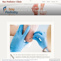 Signs You Need Seeing A Podiatrist At A Foot Clinic – Bay Podiatry Clinic