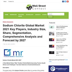 Sodium Chlorite Global Market 2021 Key Players, Industry Size, Share, Segmentation, Comprehensive Analysis and Forecast by 2027 – Wall Street Contact