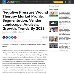 Negative Pressure Wound Therapy Market Profile, Segmentation, Vendor Landscape, Analysis, Growth, Trends By 2023