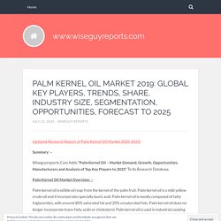 PALM KERNEL OIL MARKET 2019: GLOBAL KEY PLAYERS, TRENDS, SHARE, INDUSTRY SIZE, SEGMENTATION, OPPORTUNITIES, FORECAST TO 2025