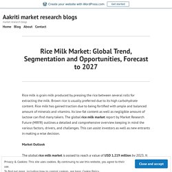 Rice Milk Market: Global Trend, Segmentation and Opportunities, Forecast to 2027 – Aakriti market research blogs