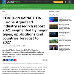 COVID-19 IMPACT ON Europe Aquafeed industry research report 2021 segmented by major types, applications and countries forecast to 2027
