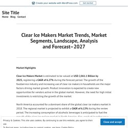 Clear Ice Makers Market Trends, Market Segments, Landscape, Analysis and Forecast–2027 – Site Title