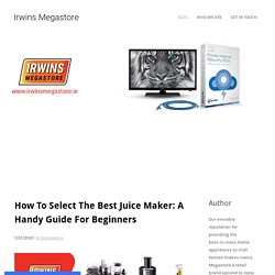 How To Select The Best Juice Maker: A Handy Guide For Beginners