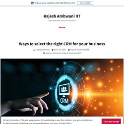 Ways to select the right CRM for your business – Rajesh Ambwani IIT