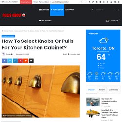 How To Select Knobs Or Pulls For Your Kitchen Cabinet?