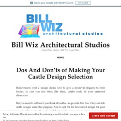 Dos And Don’ts of Making Your Castle Design Selection – Bill Wiz Architectural Studios