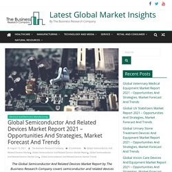 Global Semiconductor And Related Devices Market Report 2021 – Opportunities And Strategies, Market Forecast And Trends - Latest Global Market Insights
