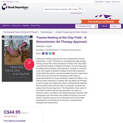 Trauma Healing at the Clay Field: A Sensorimotor Art Therapy Approach : Cornelia Elbrecht, Heinz Deuser : 9781849053457
