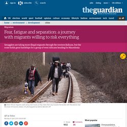 Fear, fatigue and separation: a journey with migrants willing to risk everything