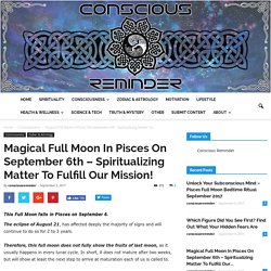 Magical Full Moon In Pisces On September 6th – Spiritualizing Matter To Fulfill Our Mission! - Conscious Reminder
