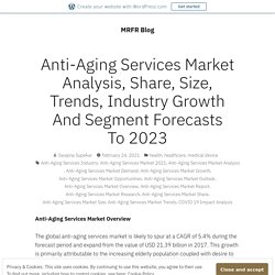 Anti-Aging Services Market Analysis, Share, Size, Trends, Industry Growth And Segment Forecasts To 2023 – MRFR Blog