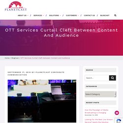 OTT Services Curtail Cleft between Content and Audience - Planet Cast