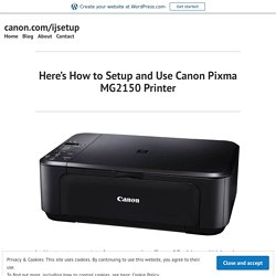 Here’s How to Setup and Use Canon Pixma MG2150 Printer – canon.com/ijsetup