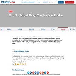 10 of the Sexiest Things You Can Do in London - Places - Fuck.com