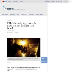 If He's Sexually Aggressive In Bars, It's Not Because He's Drunk : Shots - Health News