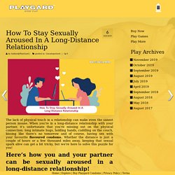 How To Stay Sexually Aroused In A Long-Distance Relationship – Playgard