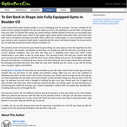 To Get Back in Shape Join Fully Equipped Gyms in Boulder CO