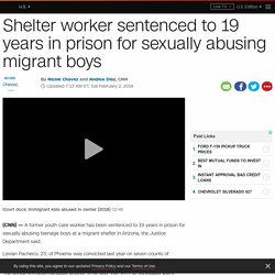Shelter worker sentenced to 19 years in prison for sexually abusing migrant boys