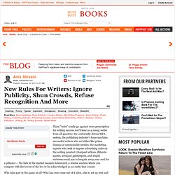 Anis Shivani: New Rules For Writers: Ignore Publicity, Shun Crowds, Refuse Recognition And More
