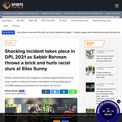 Shocking incident takes place in DPL 2021 as Sabbir Rahman throws a brick and hurls racist slurs at Elias Sunny