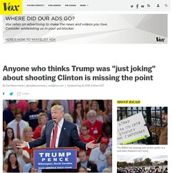 Anyone who thinks Trump was "just joking" about shooting Clinton is missing the point