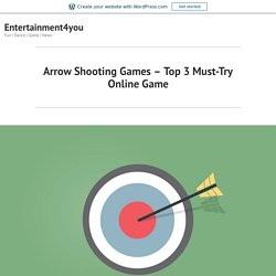 Arrow Shooting Games – Top 3 Must-Try Online Game – Entertainment4you