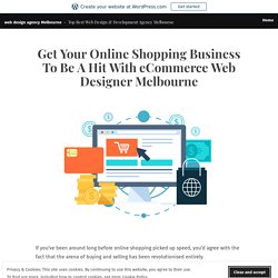 Get Your Online Shopping Business To Be A Hit With eCommerce Web Designer Melbourne – web design agency Melbourne