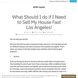 What Should I do if I Need to Sell My House Fast Los Angeles! – GPRV Capital