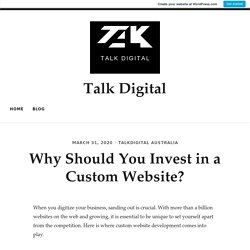 Why Should You Invest in a Custom Website? – Talk Digital