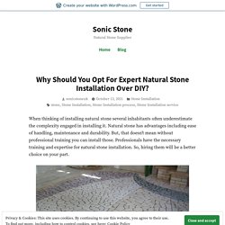 Why Should You Opt For Expert Natural Stone Installation Over DIY? – Sonic Stone