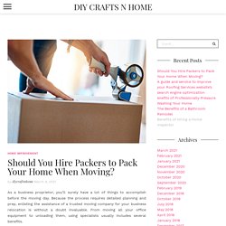 Should You Hire Packers to Pack Your Home When Moving? – DIY Crafts N Home