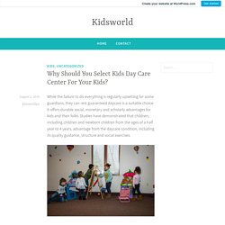 Why Should You Select Kids Day Care Center For Your Kids? – Kidsworld