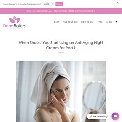 When Should You Start Using an Anti Aging Night Cream For Real?