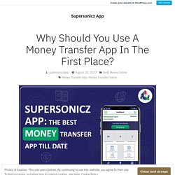 Why Should You Use A Money Transfer App In The First Place? – Supersonicz App