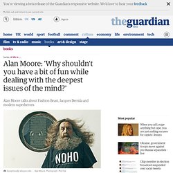 Alan Moore: 'Why shouldn't you have a bit of fun while dealing with the deepest issues of the mind?'