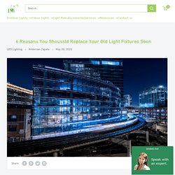 6 Reasons You Shoussld Replace Your Old Light Fixtures Soon – Lighting of Tomorrow