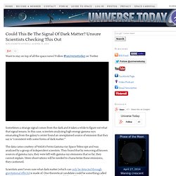 Could This Be The Signal Of Dark Matter? Unsure Scientists Checking This Out