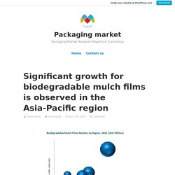 Significant growth for biodegradable mulch films is observed in the Asia-Pacific region – Packaging market