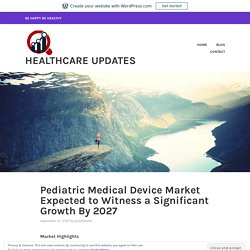 Pediatric Medical Device Market Expected to Witness a Significant Growth By 2027 – Healthcare Updates