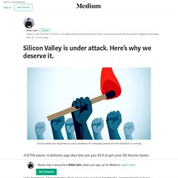 Silicon Valley is under attack. Here’s why we deserve it.