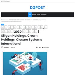 Siligan Holdings, Crown Holdings, Closure Systems International – DGPOST