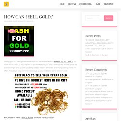 HOW CAN I SELL GOLD? - Cash For Silver Gurgaon