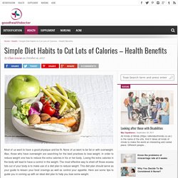 Simple Diet Habits to Cut Lots of Calories - Health Benefits - Good Health Doctor